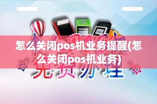 怎么关闭pos机业务提醒(怎么关闭pos机业务) 怎么关闭pos机业务提醒(怎么关闭pos机业务)