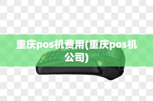 重庆pos机费用(重庆pos机公司)