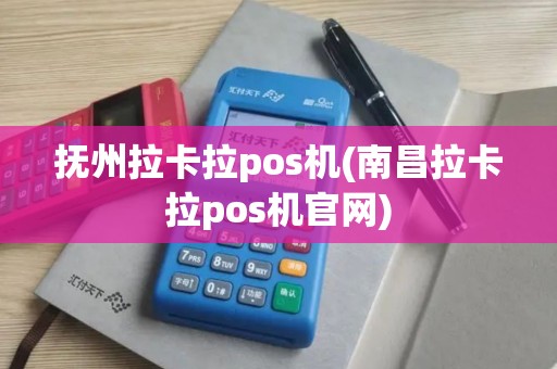 抚州拉卡拉pos机(南昌拉卡拉pos机官网)