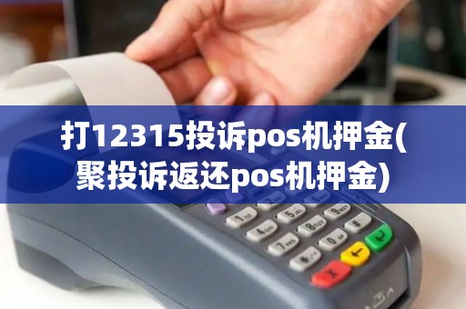 打12315投诉pos机押金(聚投诉返还pos机押金) 打12315投诉pos机押金(聚投诉返还pos机押金)
