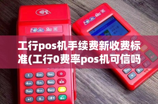工行pos机手续费新收费标准(工行0费率pos机可信吗) 工行pos机手续费新收费标准(工行0费率pos机可信吗)