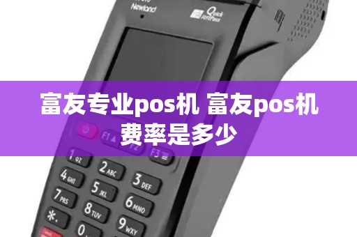 富友专业pos机 富友pos机费率是多少