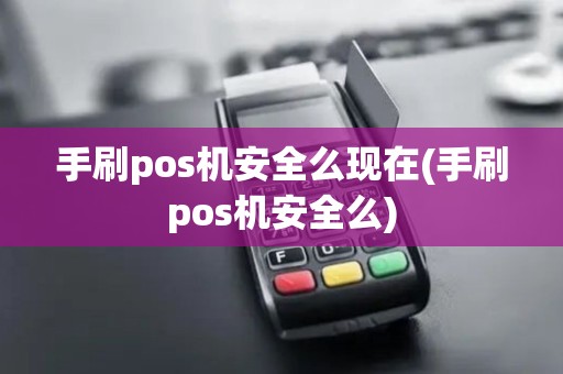手刷pos机安全么现在(手刷pos机安全么) 手刷pos机安全么现在(手刷pos机安全么)