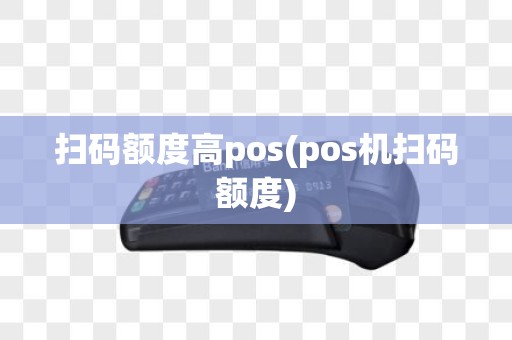 扫码额度高pos(pos机扫码额度) 扫码额度高pos(pos机扫码额度)