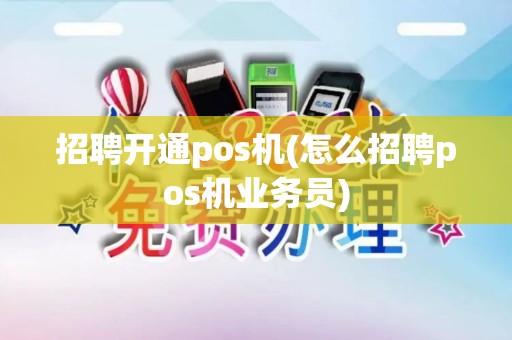 招聘开通pos机(怎么招聘pos机业务员)