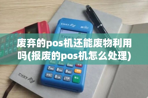 废弃的pos机还能废物利用吗(报废的pos机怎么处理)