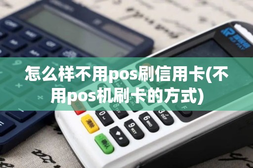 怎么样不用pos刷信用卡(不用pos机刷卡的方式) 怎么样不用pos刷信用卡(不用pos机刷卡的方式)