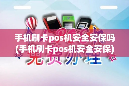 手机刷卡pos机安全安保吗(手机刷卡pos机安全安保) 手机刷卡pos机安全安保吗(手机刷卡pos机安全安保)