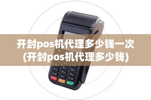 开封pos机代理多少钱一次(开封pos机代理多少钱)
