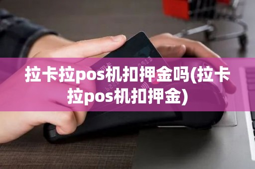 拉卡拉pos机扣押金吗(拉卡拉pos机扣押金) 拉卡拉pos机扣押金吗(拉卡拉pos机扣押金)