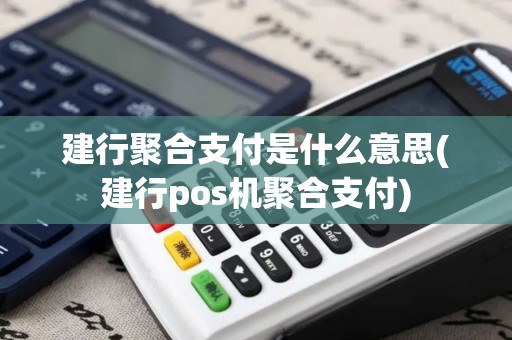 建行聚合支付是什么意思(建行pos机聚合支付) 建行聚合支付是什么意思(建行pos机聚合支付)
