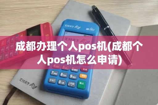 成都办理个人pos机(成都个人pos机怎么申请) 成都办理个人pos机(成都个人pos机怎么申请)