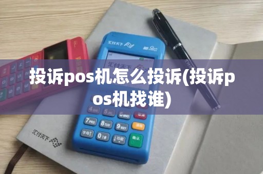 投诉pos机怎么投诉(投诉pos机找谁) 投诉pos机怎么投诉(投诉pos机找谁)