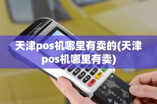 天津pos机哪里有卖的(天津pos机哪里有卖) 天津pos机哪里有卖的(天津pos机哪里有卖)