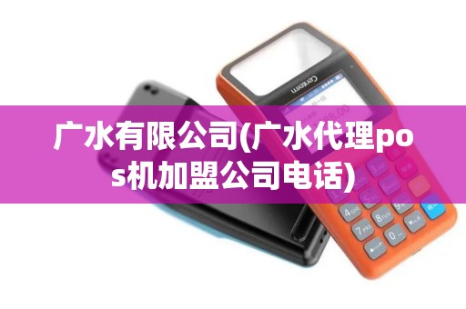 广水有限公司(广水代理pos机加盟公司电话) 广水有限公司(广水代理pos机加盟公司电话)