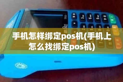 手机怎样绑定pos机(手机上怎么找绑定pos机)