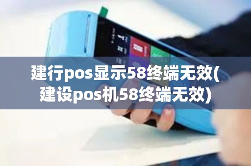 建行pos显示58终端无效(建设pos机58终端无效)