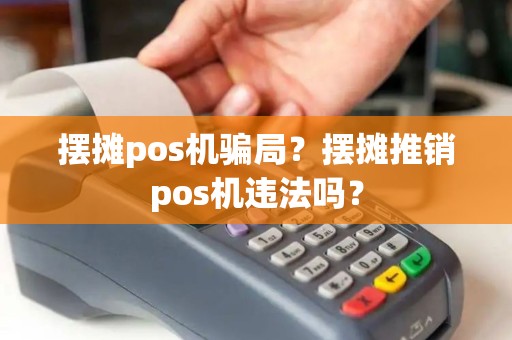 摆摊pos机骗局？摆摊推销pos机违法吗？