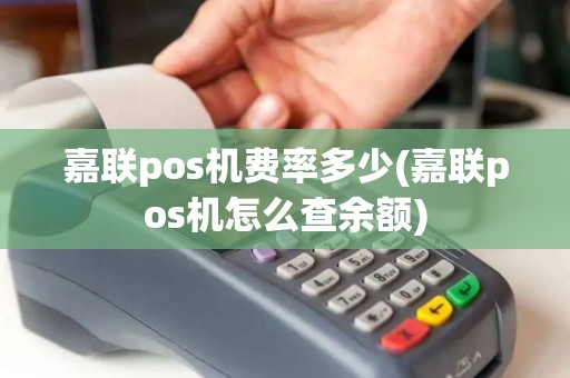 嘉联pos机费率多少(嘉联pos机怎么查余额)