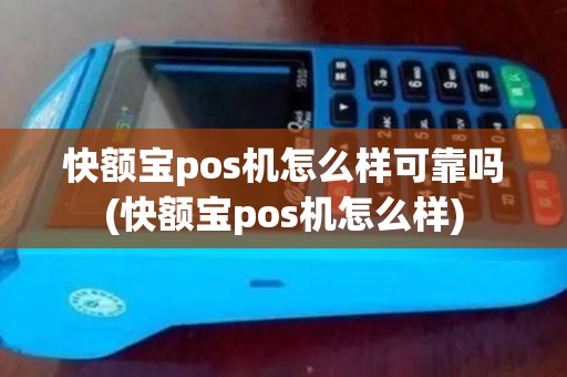 快额宝pos机怎么样可靠吗(快额宝pos机怎么样)