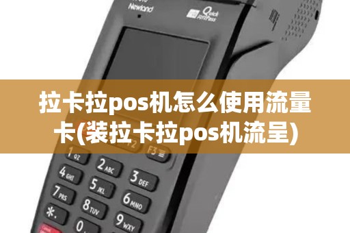 拉卡拉pos机怎么使用流量卡(装拉卡拉pos机流呈)