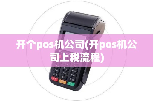 开个pos机公司(开pos机公司上税流程)