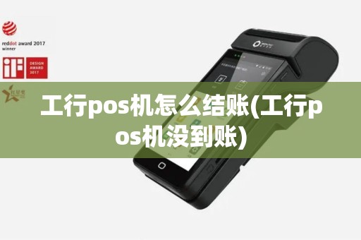 工行pos机怎么结账(工行pos机没到账)