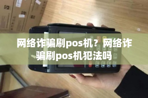 网络诈骗刷pos机？网络诈骗刷pos机犯法吗