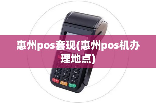 惠州pos套现(惠州pos机办理地点)
