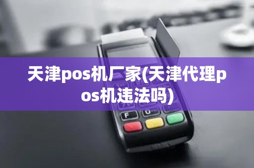 天津pos机厂家(天津代理pos机违法吗)
