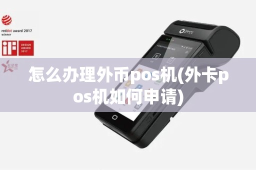 怎么办理外币pos机(外卡pos机如何申请)