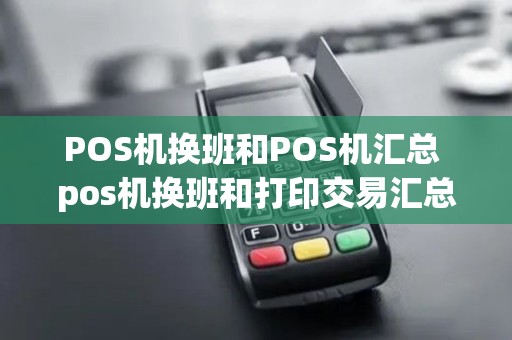 POS机换班和POS机汇总 pos机换班和打印交易汇总