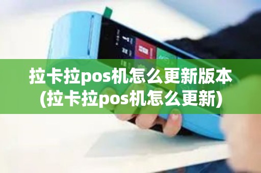 拉卡拉pos机怎么更新版本(拉卡拉pos机怎么更新)