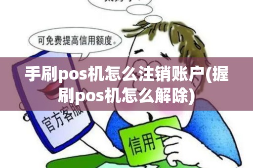手刷pos机怎么注销账户(握刷pos机怎么解除)