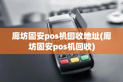 廊坊固安pos机回收地址(廊坊固安pos机回收)