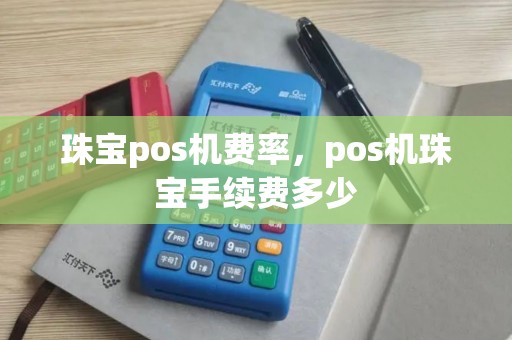 珠宝pos机费率，pos机珠宝手续费多少
