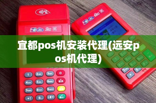 宜都pos机安装代理(远安pos机代理)