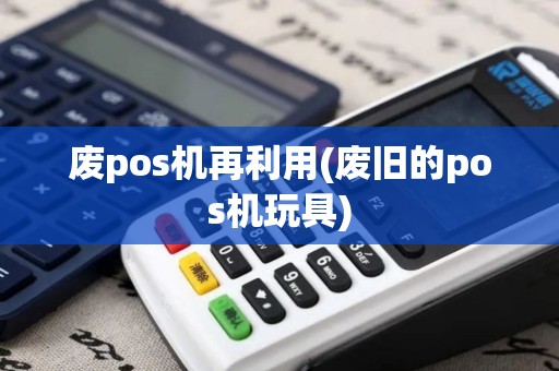 废pos机再利用(废旧的pos机玩具)