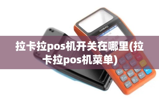拉卡拉pos机开关在哪里(拉卡拉pos机菜单)