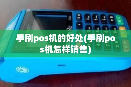 手刷pos机的好处(手刷pos机怎样销售)