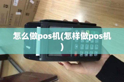 怎么做pos机(怎样做pos机)