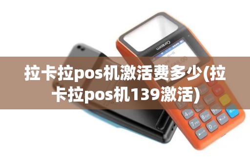 拉卡拉pos机激活费多少(拉卡拉pos机139激活)
