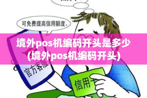 境外pos机编码开头是多少(境外pos机编码开头)