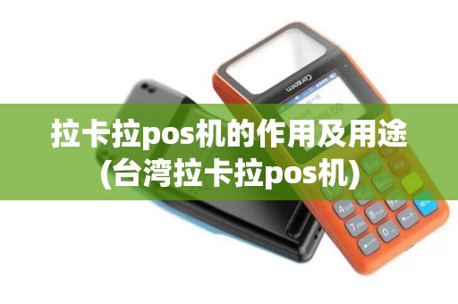 拉卡拉pos机的作用及用途(台湾拉卡拉pos机)