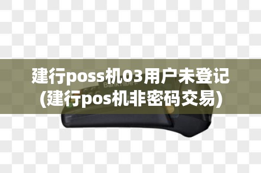 建行poss机03用户未登记(建行pos机非密码交易)