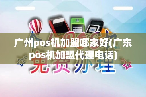 广州pos机加盟哪家好(广东pos机加盟代理电话)