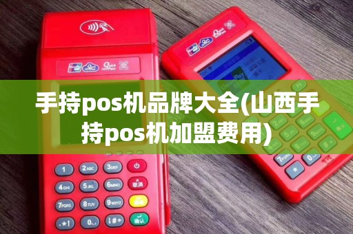 手持pos机品牌大全(山西手持pos机加盟费用)