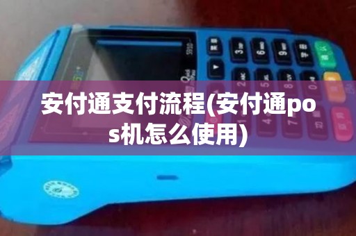 安付通支付流程(安付通pos机怎么使用)