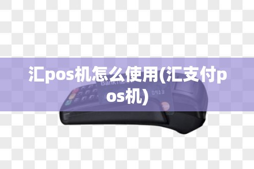 汇pos机怎么使用(汇支付pos机)