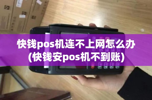 快钱pos机连不上网怎么办(快钱安pos机不到账)